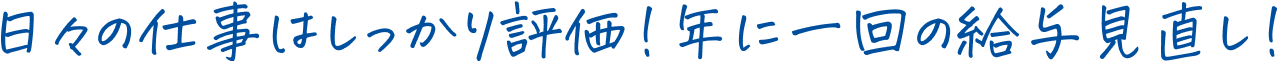 日々の仕事はしっかり評価！年に一回の給与見直し！