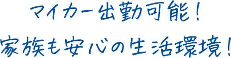 マイカー出勤可能！家族も安心の生活環境！